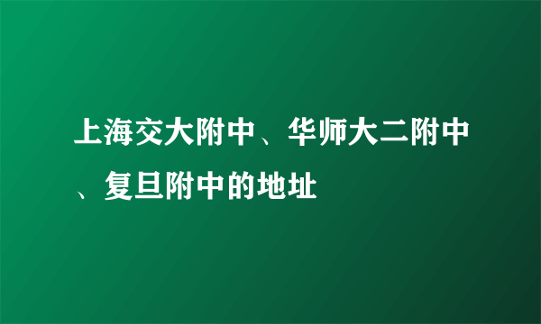 上海交大附中、华师大二附中、复旦附中的地址