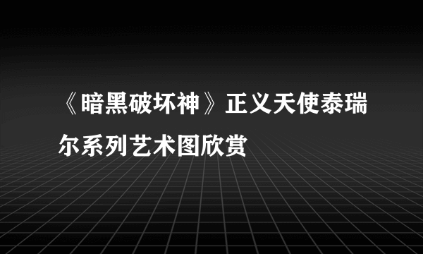 《暗黑破坏神》正义天使泰瑞尔系列艺术图欣赏