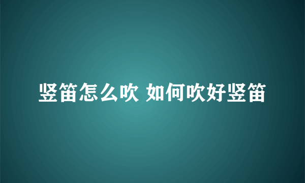 竖笛怎么吹 如何吹好竖笛