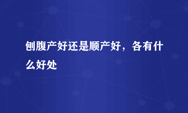 刨腹产好还是顺产好，各有什么好处