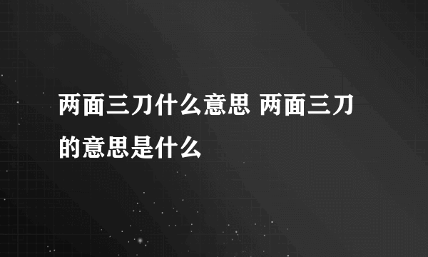 两面三刀什么意思 两面三刀的意思是什么