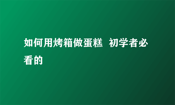 如何用烤箱做蛋糕  初学者必看的