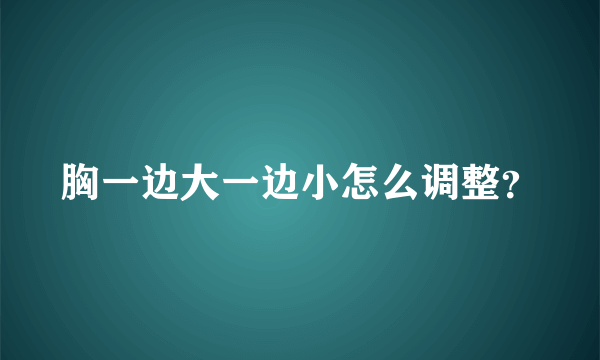 胸一边大一边小怎么调整？