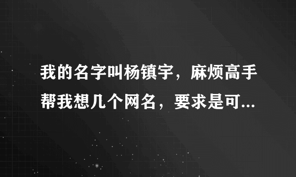 我的名字叫杨镇宇，麻烦高手帮我想几个网名，要求是可以体现我名字的，但不出现这3个字