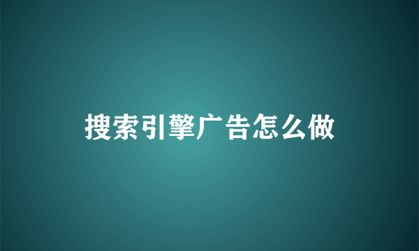 搜索引擎广告怎么做