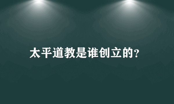 太平道教是谁创立的？