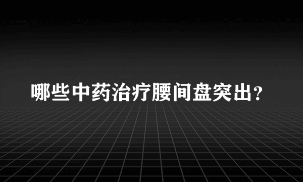 哪些中药治疗腰间盘突出？