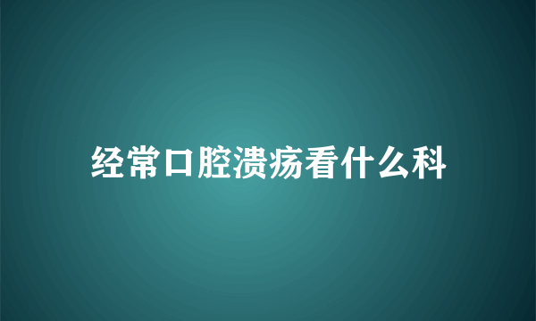 经常口腔溃疡看什么科