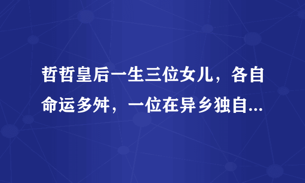 哲哲皇后一生三位女儿，各自命运多舛，一位在异乡独自生活20年