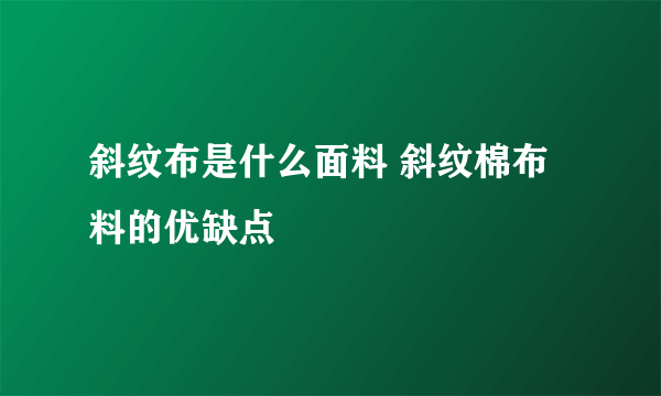 斜纹布是什么面料 斜纹棉布料的优缺点