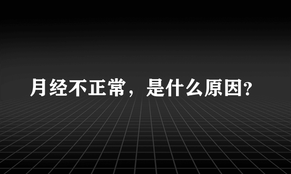 月经不正常，是什么原因？