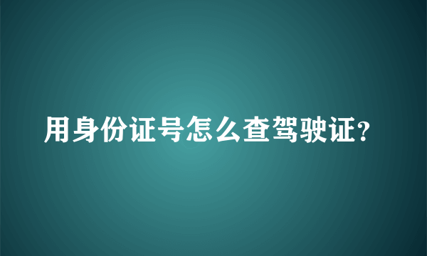 用身份证号怎么查驾驶证？