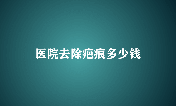 医院去除疤痕多少钱