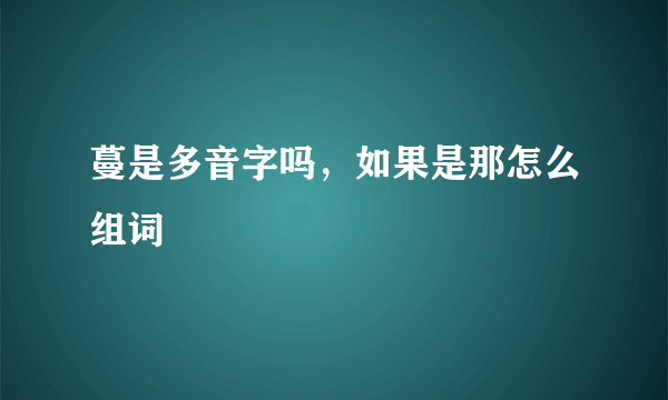 蔓是多音字吗，如果是那怎么组词