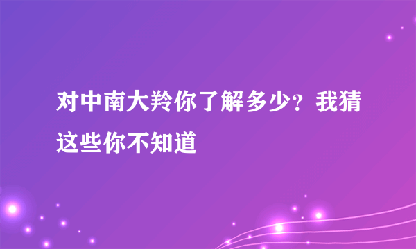 对中南大羚你了解多少？我猜这些你不知道