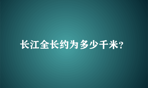 长江全长约为多少千米？