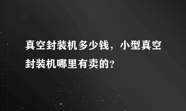 真空封装机多少钱，小型真空封装机哪里有卖的？