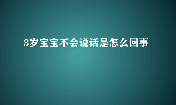 3岁宝宝不会说话是怎么回事