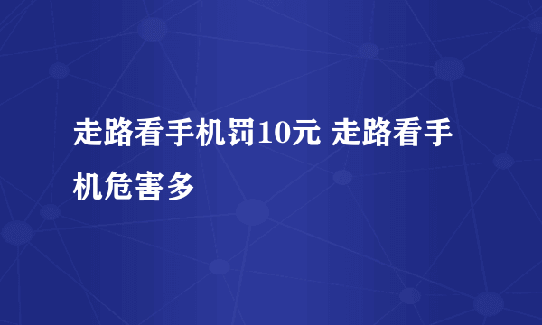 走路看手机罚10元 走路看手机危害多