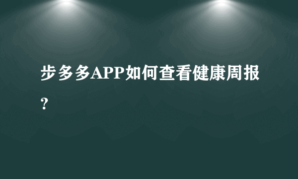 步多多APP如何查看健康周报？