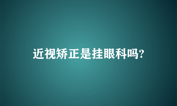 近视矫正是挂眼科吗?