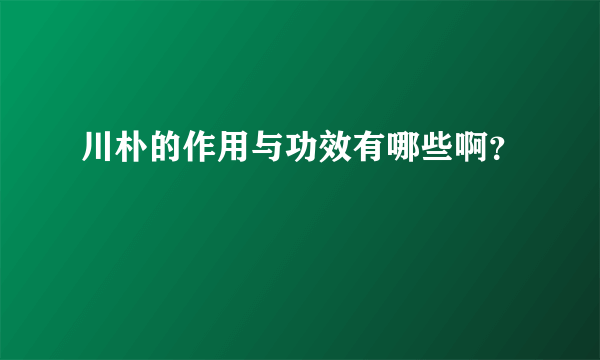 川朴的作用与功效有哪些啊？