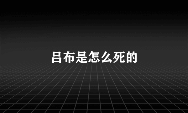 吕布是怎么死的