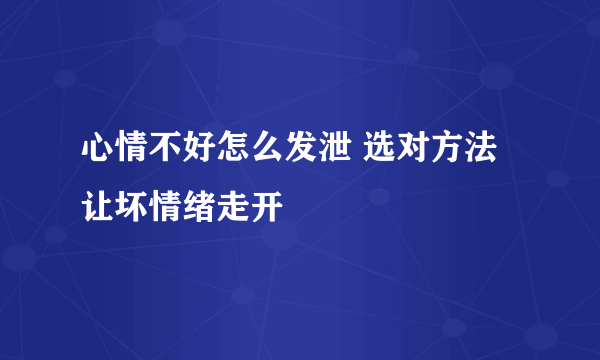 心情不好怎么发泄 选对方法让坏情绪走开