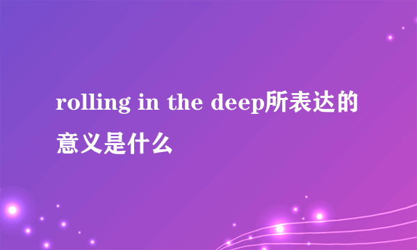 rolling in the deep所表达的意义是什么