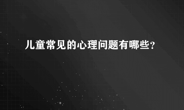 儿童常见的心理问题有哪些？