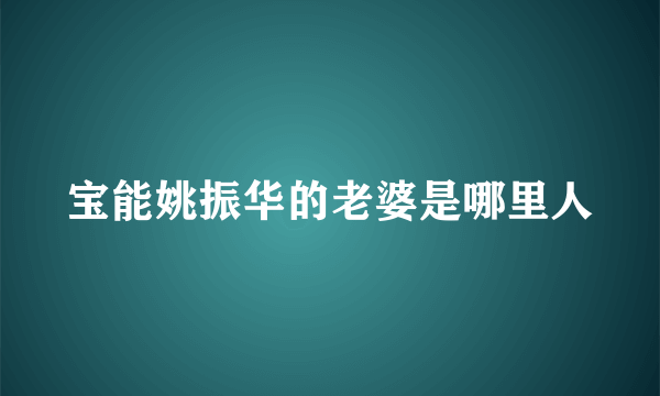 宝能姚振华的老婆是哪里人