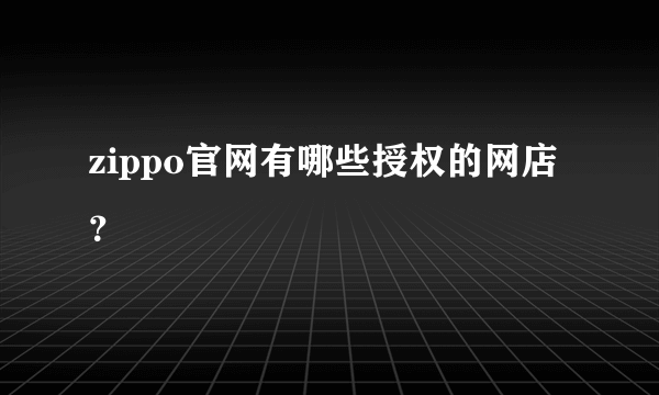 zippo官网有哪些授权的网店？