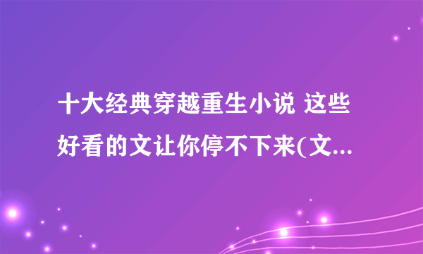 十大经典穿越重生小说 这些好看的文让你停不下来(文荒看过来)(2)