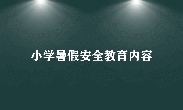 小学暑假安全教育内容