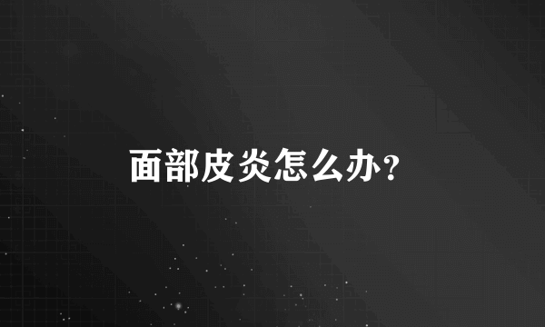 面部皮炎怎么办？