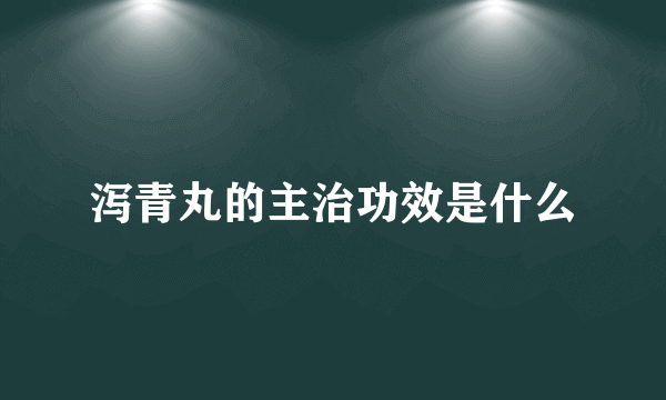 泻青丸的主治功效是什么