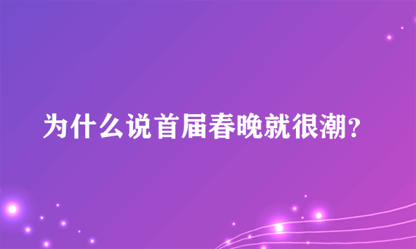 为什么说首届春晚就很潮？