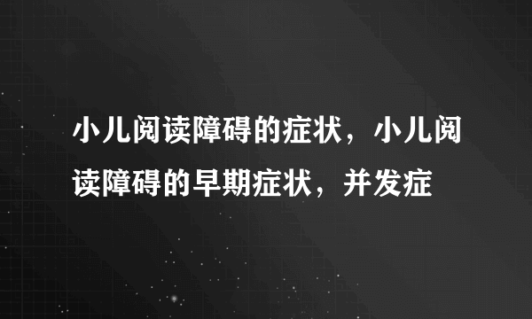 小儿阅读障碍的症状，小儿阅读障碍的早期症状，并发症