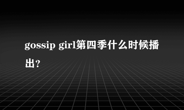 gossip girl第四季什么时候播出？