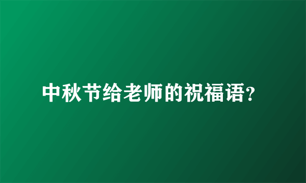 中秋节给老师的祝福语？