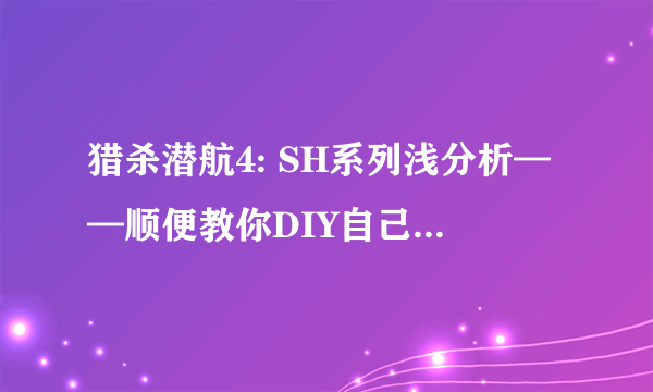 猎杀潜航4: SH系列浅分析——顺便教你DIY自己的猎杀潜航