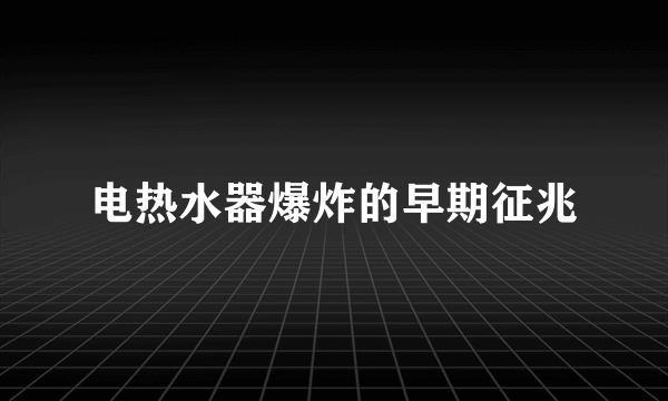 电热水器爆炸的早期征兆