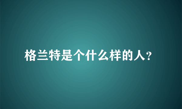 格兰特是个什么样的人？