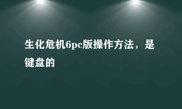 生化危机6pc版操作方法，是键盘的