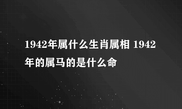 1942年属什么生肖属相 1942年的属马的是什么命