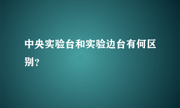 中央实验台和实验边台有何区别？