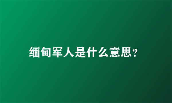 缅甸军人是什么意思？