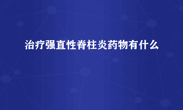 治疗强直性脊柱炎药物有什么