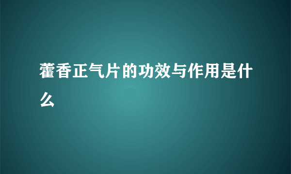 藿香正气片的功效与作用是什么