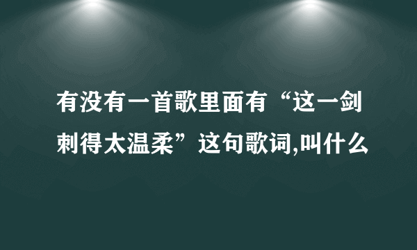 有没有一首歌里面有“这一剑刺得太温柔”这句歌词,叫什么